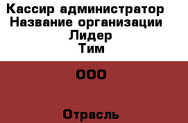 Кассир-администратор › Название организации ­ Лидер Тим, ООО › Отрасль предприятия ­ Книги, печатные издания › Минимальный оклад ­ 30 000 - Все города Работа » Вакансии   . Мордовия респ.